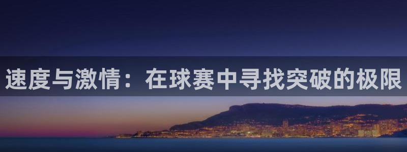 意昂2登录地址:速度与激情:在球赛中寻找突破的极限